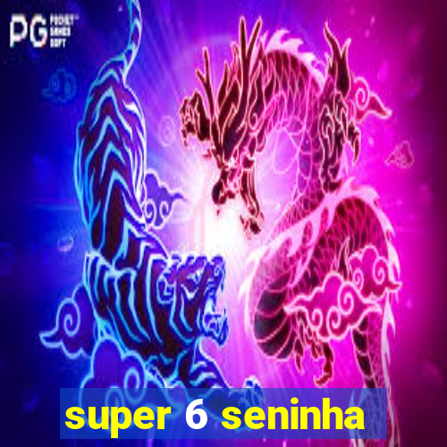 super 6 seninha